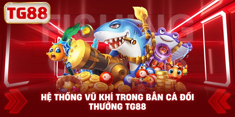 Hệ Thống Vũ Khí Trong Bắn Cá Đổi Thưởng TG88