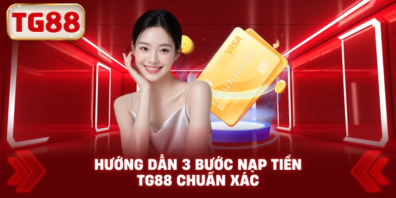 Hướng Dẫn 3 Bước Nạp Tiền TG88 Chuẩn Xác