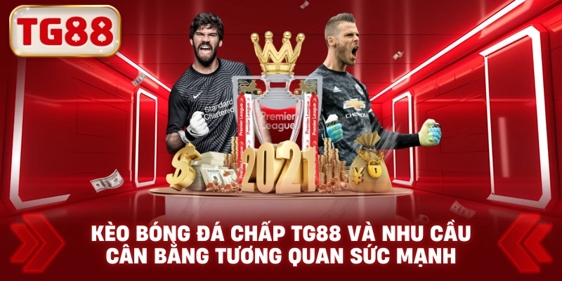 Kèo bóng đá chấp TG88 và nhu cầu cân bằng tương quan sức mạnh