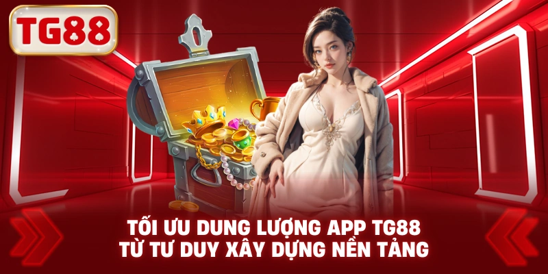 Tối Ưu Dung Lượng App TG88 Từ Tư Duy Xây Dựng Nền Tảng