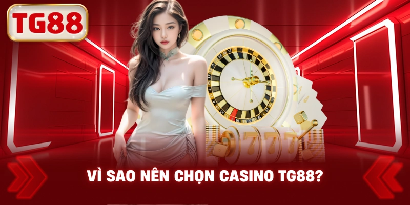 Vì Sao Nên Chọn Casino TG88?